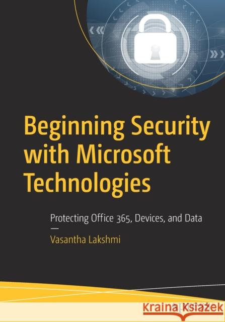 Beginning Security with Microsoft Technologies: Protecting Office 365, Devices, and Data Lakshmi, Vasantha 9781484248522 Apress - książka