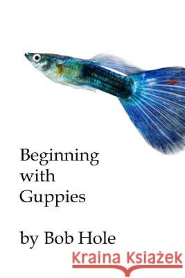 Beginning with Guppies Bob Hole 9781986290241 Createspace Independent Publishing Platform - książka