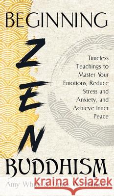 Beginning Zen Buddhism: Timeless Teachings to Master Your Emotions, Reduce Stress and Anxiety, and Achieve Inner Peace James W 9781953036551 SD Publishing LLC - książka