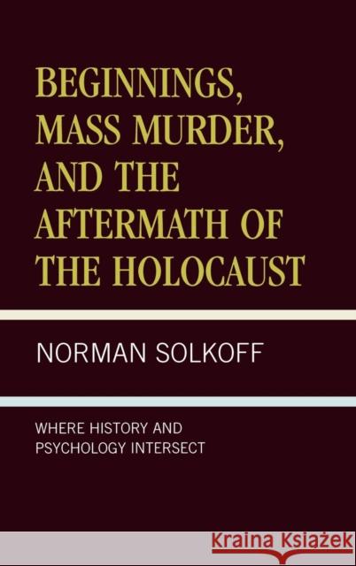 Beginnings, Mass Murder, and Aftermath of the Holocaust: Where History and Psychology Intersect Solkoff, Norman 9780761820284 University Press of America - książka