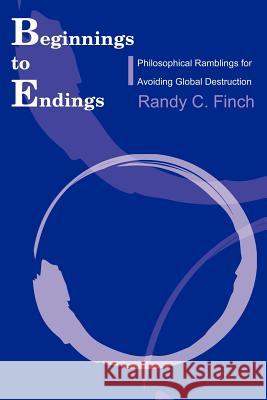 Beginnings to Endings: Philosophical Ramblings for Avoiding Global Destruction Finch, Randy C. 9780595170890 Writers Club Press - książka