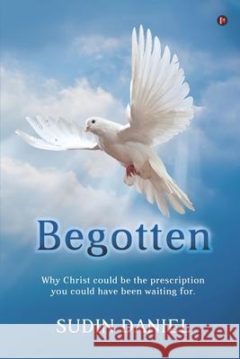 Begotten: Why Christ could be the prescription you could have been waiting for. Sudin Daniel 9781637147887 Notion Press - książka