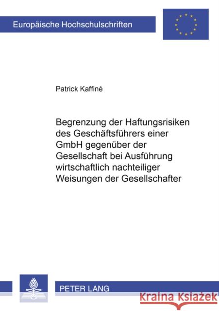 Begrenzung Der Haftungsrisiken Des Geschaeftsfuehrers Einer Gmbh Gegenueber Der Gesellschaft Bei Ausfuehrung Wirtschaftlich Nachteiliger Weisungen Der Kaffiné, Patrick 9783631364673 Lang, Peter, Gmbh, Internationaler Verlag Der - książka