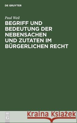 Begriff und Bedeutung der Nebensachen und Zutaten im bürgerlichen Recht Paul Weil 9783112515839 De Gruyter - książka