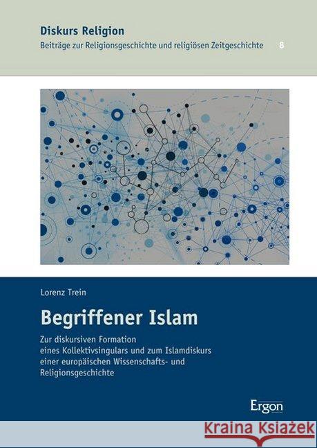 Begriffener Islam: Zur Diskursiven Formation Eines Kollektivsingulars Und Zum Islamdiskurs Einer Europaischen Wissenschafts- Und Religion Trein, Lorenz 9783956501326 Ergon - książka