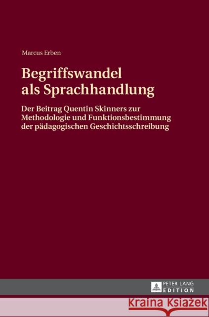 Begriffswandel ALS Sprachhandlung: Der Beitrag Quentin Skinners Zur Methodologie Und Funktionsbestimmung Der Paedagogischen Geschichtsschreibung Erben, Markus 9783631643556 Peter Lang Gmbh, Internationaler Verlag Der W - książka