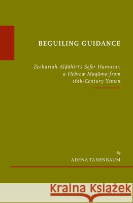 Beguiling Guidance: Zechariah Alḍāhirī's Sefer Hamusar, a Hebrew Maqāma from 16th-Century Yemen Adena Tanenbaum 9789004733794 Brill - książka