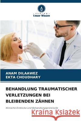 BEHANDLUNG TRAUMATISCHER VERLETZUNGEN BEI BLEIBENDEN ZÄHNEN DILAAWEZ, ANAM, Choudhary, Ekta 9786209330063 Verlag Unser Wissen - książka