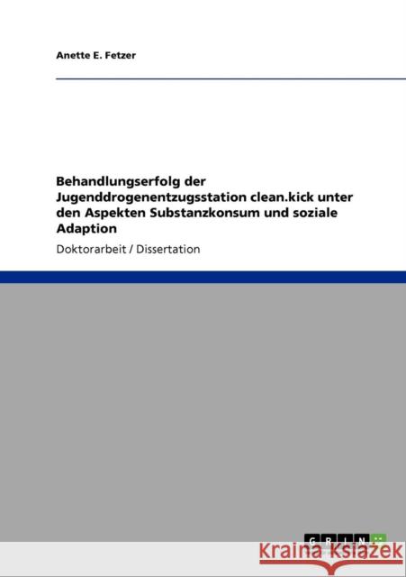 Behandlungserfolg der Jugenddrogenentzugsstation clean.kick unter den Aspekten Substanzkonsum und soziale Adaption Anette E. Fetzer 9783638946988 Grin Verlag - książka