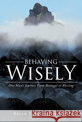 Behaving Wisely: One Man's Journey From Betrayal to Blessing Brian Edward Johnson 9781684568789 Page Publishing, Inc. - książka