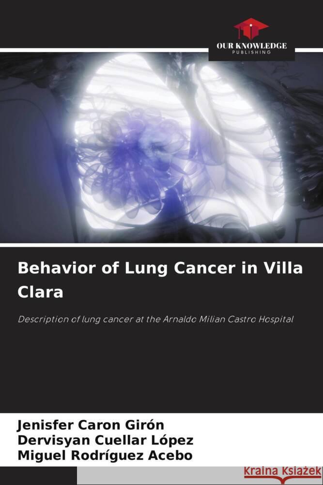 Behavior of Lung Cancer in Villa Clara Caron Girón, Jenisfer, Cuellar López, Dervisyan, Rodríguez Acebo, Miguel 9786206970620 Our Knowledge Publishing - książka