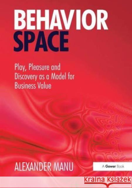 Behavior Space: Play, Pleasure and Discovery as a Model for Business Value Alexander Manu 9781032837321 Routledge - książka