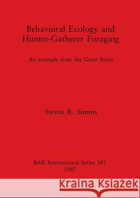 Behavioral Ecology and Hunter-Gatherer Foraging: An example from the Great Basin Steven R. Simms 9780860544937 British Archaeological Reports Oxford Ltd - książka