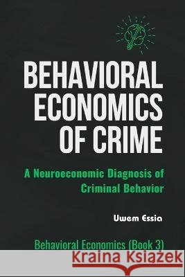 Behavioral Economics of Crime: A Neuroeconomic Diagnosis of Criminal Behavior Uwem Essia   9798390531341 Independently Published - książka