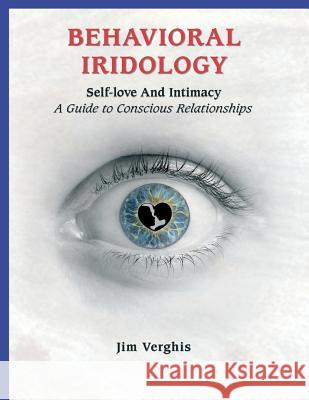 Behavioral Iridology: Self-Love and Intamacy: A Guide to Conscious Relationships Jim Verghi 9781544053585 Createspace Independent Publishing Platform - książka