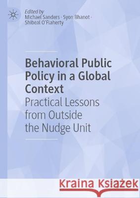 Behavioral Public Policy in a Global Context: Practical Lessons from Outside the Nudge Unit Michael Sanders Syon Bhanot Shibeal O'Flaherty 9783031315084 Palgrave MacMillan - książka