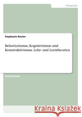 Behaviorismus, Kognitivismus und Konstruktivismus. Lehr- und Lerntheorien Stephanie Reuter   9783956367632 Diplom.de - książka