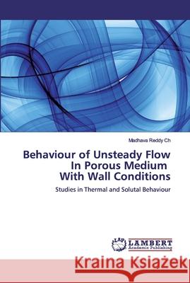 Behaviour of Unsteady Flow In Porous Medium With Wall Conditions Ch, Madhava Reddy 9786139981281 LAP Lambert Academic Publishing - książka