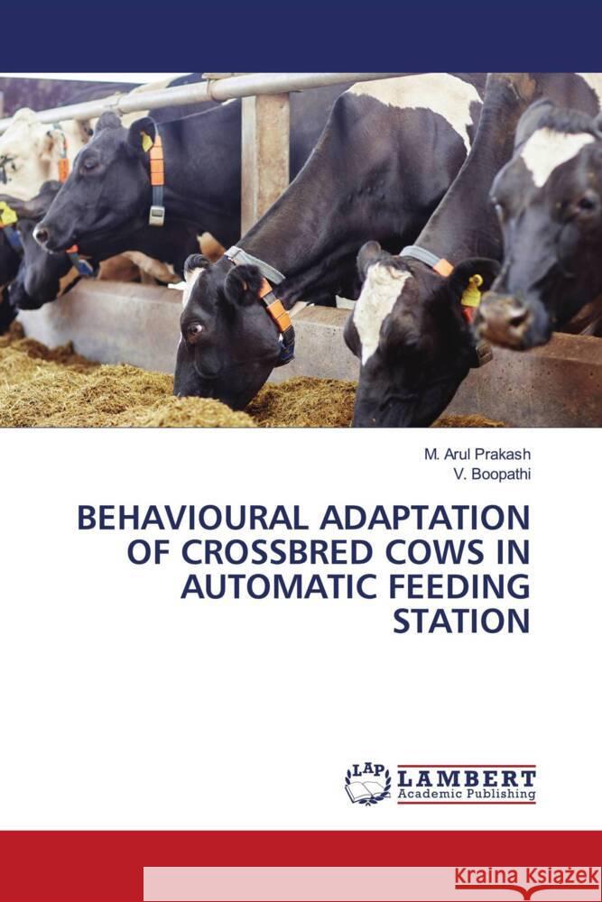 Behavioural Adaptation of Crossbred Cows in Automatic Feeding Station M. Arul Prakash V. Boopathi 9786208116132 LAP Lambert Academic Publishing - książka