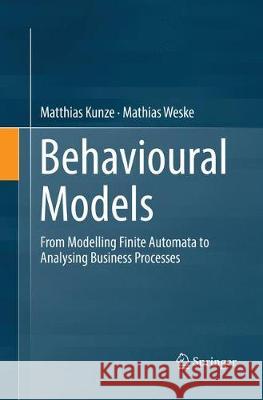 Behavioural Models: From Modelling Finite Automata to Analysing Business Processes Kunze, Matthias 9783319831725 Springer - książka