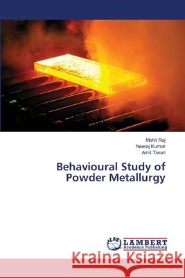 Behavioural Study of Powder Metallurgy Mohit Raj Neeraj Kumar Amit Tiwari 9786139858729 LAP Lambert Academic Publishing - książka