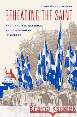 Beheading the Saint: Nationalism, Religion, and Secularism in Quebec Genevieve Zubrzycki 9780226391687 University of Chicago Press - książka