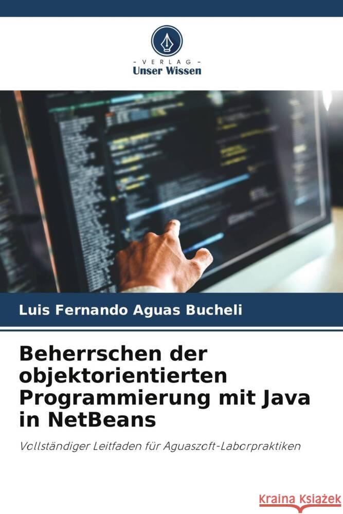 Beherrschen der objektorientierten Programmierung mit Java in NetBeans Aguas Bucheli, Luis Fernando 9786208246488 Verlag Unser Wissen - książka