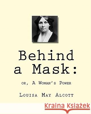 Behind a Mask: : or, A Woman's Power Alcott, Louisa May 9781450563192 Createspace - książka