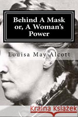 Behind A Mask or, A Woman's Power May Alcott, Louisa 9781519728357 Createspace Independent Publishing Platform - książka