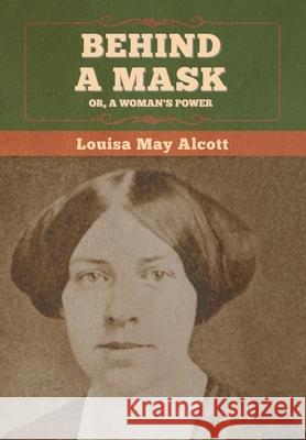 Behind a Mask; Or, a Woman's Power Louisa May Alcott 9781647995034 Bibliotech Press - książka