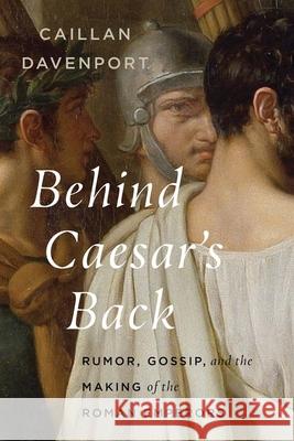 Behind Caesar's Back: Rumor, Gossip, and the Making of the Roman Emperors Caillan Davenport 9780300276459 Yale University Press - książka