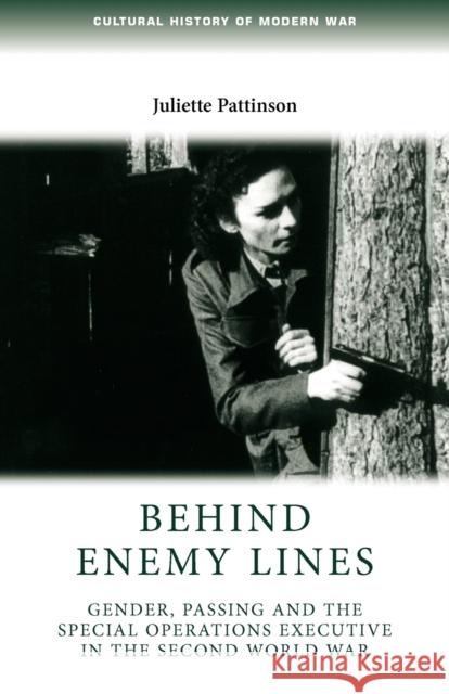 Behind Enemy Lines: Gender, Passing and the Special Operations Executive in the Second World War Pattinson, Juliette 9780719085093 Manchester University Press - książka