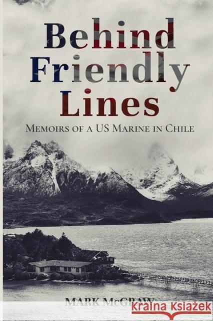 Behind Friendly Lines: Memoirs of a US Marine in Chile Mark McGraw 9781632964038 Lucid Books - książka