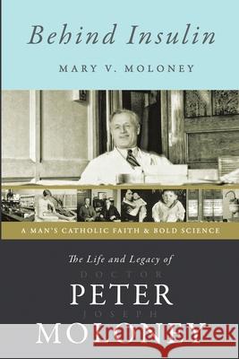 Behind Insulin: The Life and Legacy of Doctor Peter Joseph Moloney Mary V Moloney   9781483458472 Lulu Publishing Services - książka