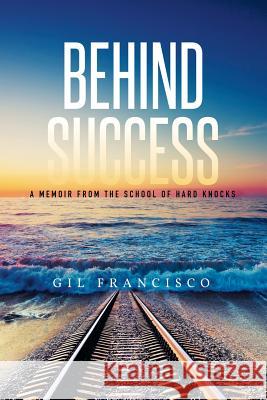 Behind Success: A Memoir from the School of Hard Knocks Gil Francisco 9781514407523 Xlibris Corporation - książka