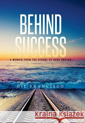 Behind Success: A Memoir from the School of Hard Knocks Gil Francisco 9781514407530 Xlibris Corporation - książka