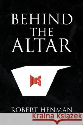 Behind the Altar Robert Henman 9781436324878 XLIBRIS CORPORATION - książka