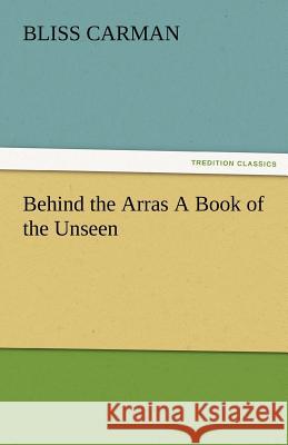 Behind the Arras a Book of the Unseen Bliss Carman   9783842486423 tredition GmbH - książka