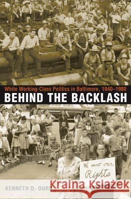 Behind the Backlash: White Working-Class Politics in Baltimore, 1940-1980 Durr, Kenneth D. 9780807854334 University of North Carolina Press - książka