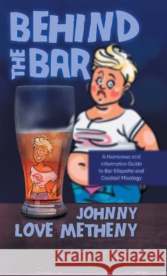 Behind the Bar: A Humorous and Informative Guide to Bar Etiquette and Cocktail Mixology Johnny Love Metheny   9781961250208 22 Literary Group LLC - książka