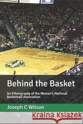 Behind the Basket: An Ethnography of the Women's National Basketball Association Joseph C. Wilson 9781670161543 Independently Published - książka