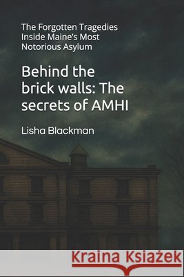 Behind the brick walls: The secrets of AMHI: The Forgotten Tragedies Inside Maine's Most Notorious Asylum Blackman, Lisha 9798293045600 Independently Published - książka