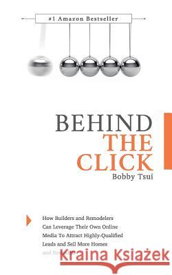 Behind The Click: How Builders and Remodelers Can Leverage Their Own Online Media To Attract Highly-Qualified Leads and Sell More Homes Tsui, Bobby 9781523260140 Createspace Independent Publishing Platform - książka