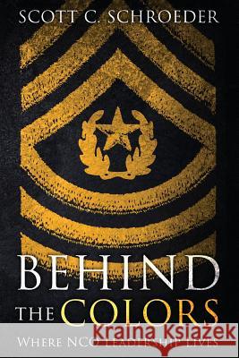 Behind the Colors: Where NCO Leadership Lives Schroeder, Scott 9781947309562 Deeds Publishing - książka