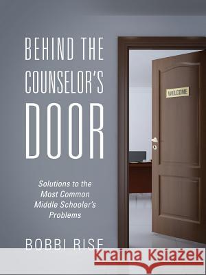 Behind the Counselor's Door: Solutions to the Most Common Middle Schooler's Problems Bobbi Rise 9781478778561 Outskirts Press - książka