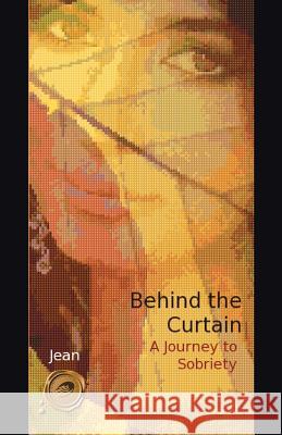 Behind the Curtain: A Journey to Sobriety Jean 9781466977808 Trafford Publishing - książka