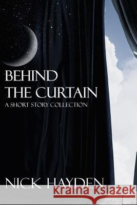 Behind the Curtain: A Short Story Collection Nick Hayden 9781539123866 Createspace Independent Publishing Platform - książka