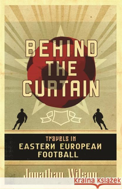 Behind the Curtain: Football in Eastern Europe Jonathan Wilson 9780752879451 Orion Publishing Co - książka