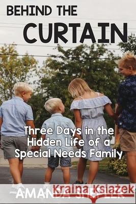Behind the Curtain: Three Days in the Hidden Life of a Special Needs Family Amanda Shepler 9781950039098 Kevin W W Blackley Books, LLC - książka