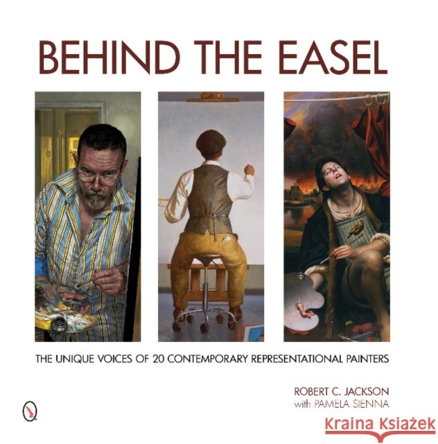 Behind the Easel: The Unique Voices of 20 Contemporary Representational Painters Robert C. Jackson Pamela Sienna 9780764347474 Schiffer Publishing - książka